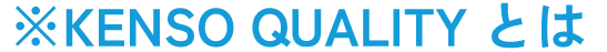 ※KENSO QUALITYとは